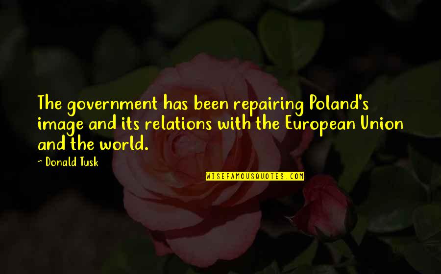 Best Union Quotes By Donald Tusk: The government has been repairing Poland's image and Best Union Quotes By Donald Tusk: The government has been repairing Poland's image and