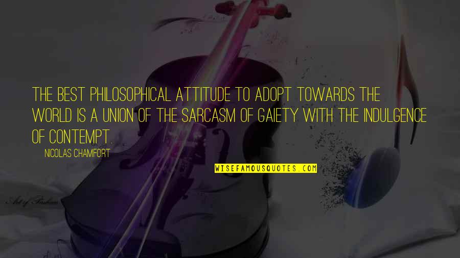 Best Union Quotes By Nicolas Chamfort: The best philosophical attitude to adopt towards the Best Union Quotes By Nicolas Chamfort: The best philosophical attitude to adopt towards the