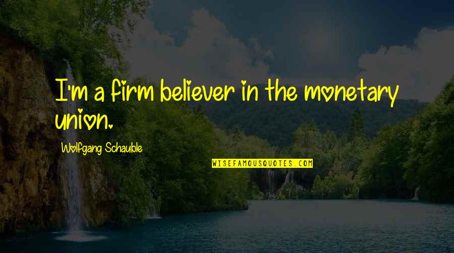 Best Union Quotes By Wolfgang Schauble: I'm a firm believer in the monetary union. Best Union Quotes By Wolfgang Schauble: I'm a firm believer in the monetary union.