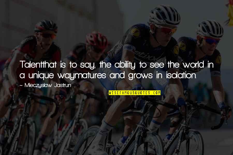 Best Unique Talent Quotes By Mieczyslaw Jastrun: Talentthat is to say, the ability to see Best Unique Talent Quotes By Mieczyslaw Jastrun: Talentthat is to say, the ability to see