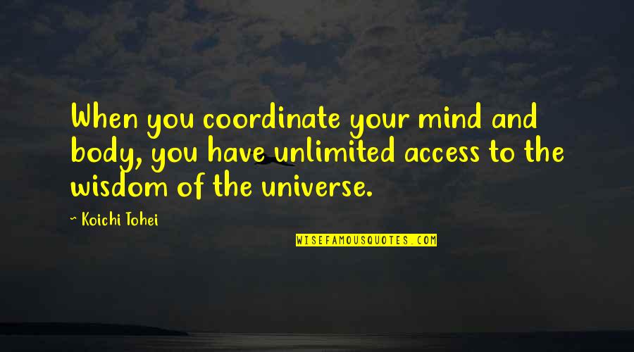 Best Unlimited Quotes By Koichi Tohei: When you coordinate your mind and body, you