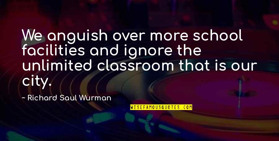 Best Unlimited Quotes By Richard Saul Wurman: We anguish over more school facilities and ignore