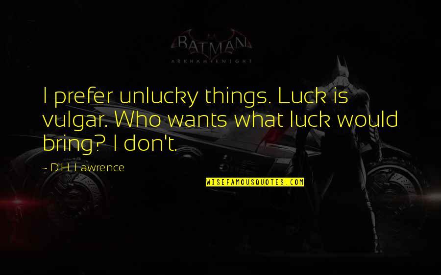 Best Unlucky Quotes By D.H. Lawrence: I prefer unlucky things. Luck is vulgar. Who