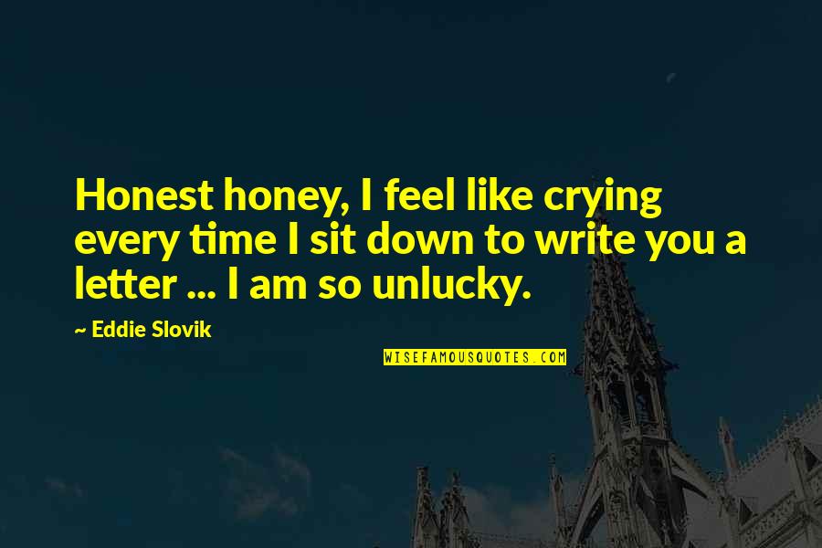 Best Unlucky Quotes By Eddie Slovik: Honest honey, I feel like crying every time