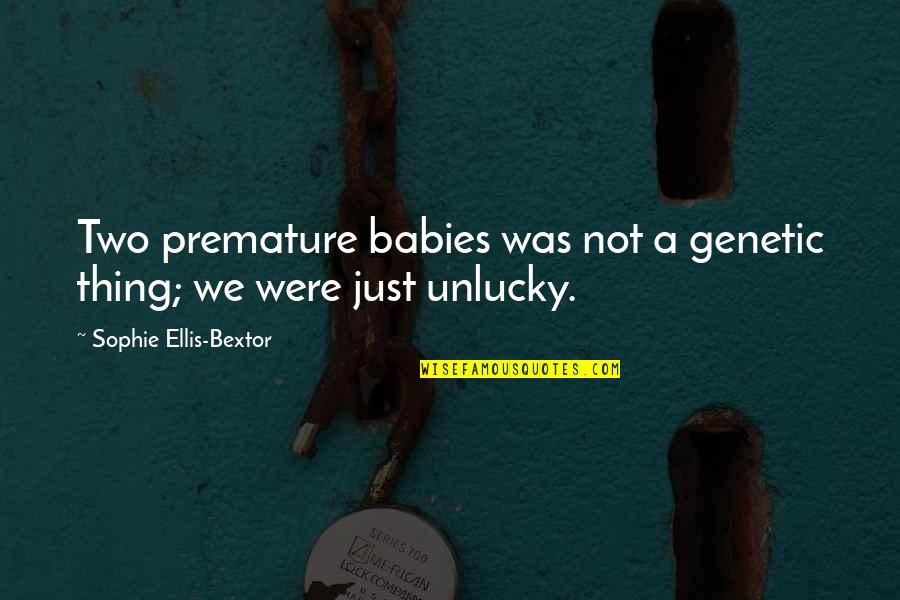 Best Unlucky Quotes By Sophie Ellis-Bextor: Two premature babies was not a genetic thing;