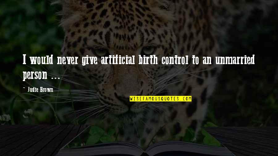 Best Unmarried Quotes By Judie Brown: I would never give artificial birth control to