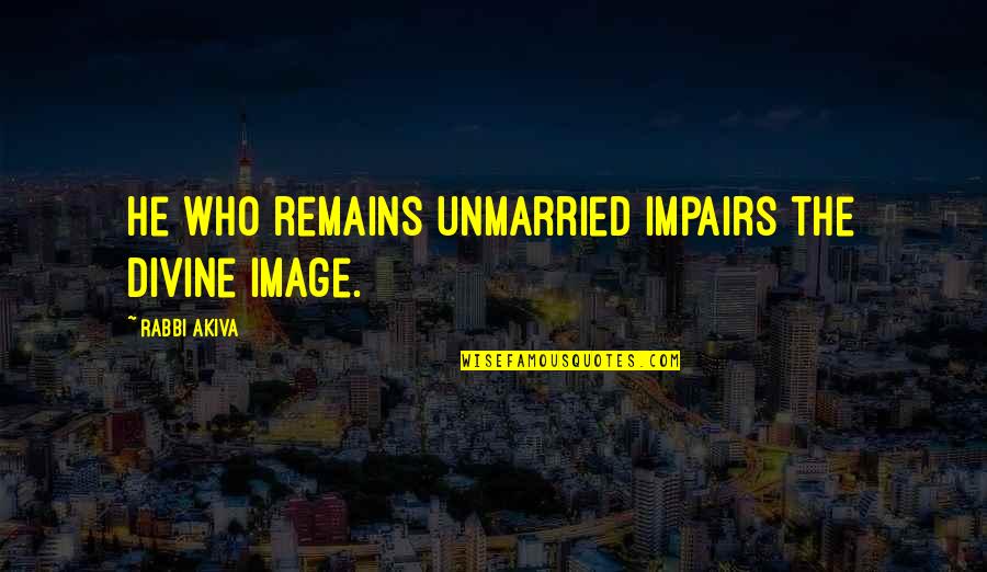 Best Unmarried Quotes By Rabbi Akiva: He who remains unmarried impairs the divine image.