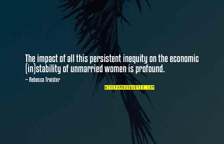 Best Unmarried Quotes By Rebecca Traister: The impact of all this persistent inequity on