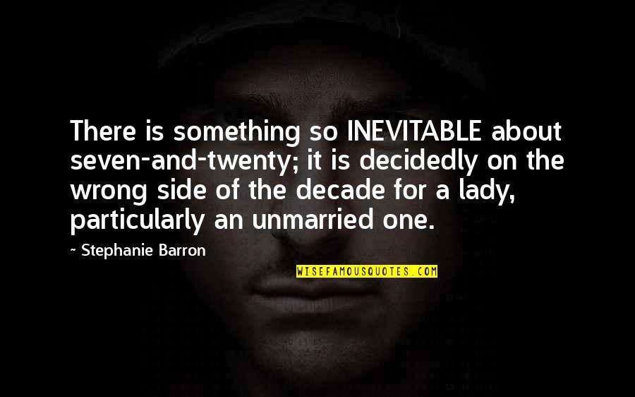 Best Unmarried Quotes By Stephanie Barron: There is something so INEVITABLE about seven-and-twenty; it