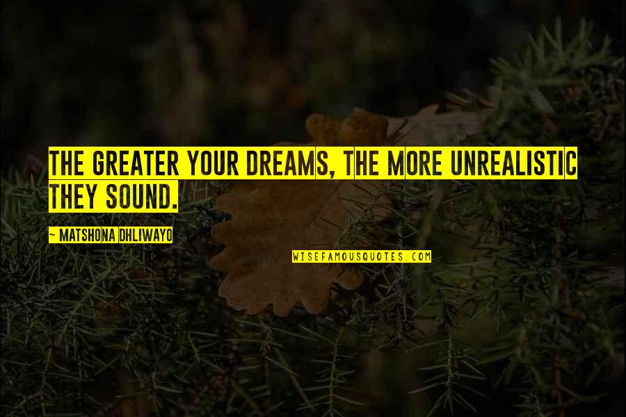 Best Unrealistic Quotes By Matshona Dhliwayo: The greater your dreams, the more unrealistic they