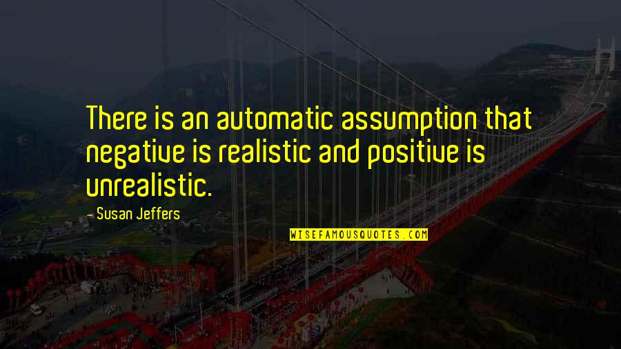 Best Unrealistic Quotes By Susan Jeffers: There is an automatic assumption that negative is