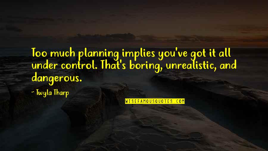 Best Unrealistic Quotes By Twyla Tharp: Too much planning implies you've got it all
