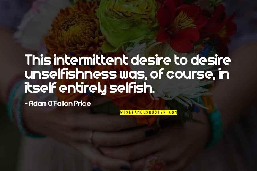 Best Unselfishness Quotes By Adam O'Fallon Price: This intermittent desire to desire unselfishness was, of