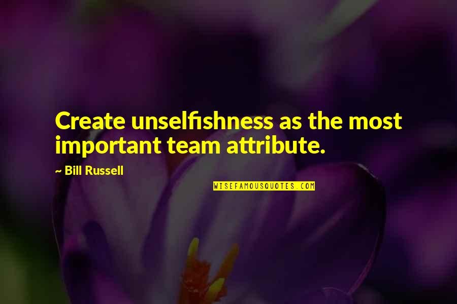 Best Unselfishness Quotes By Bill Russell: Create unselfishness as the most important team attribute.