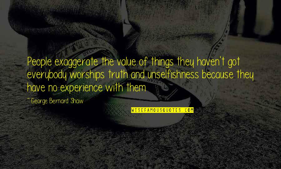 Best Unselfishness Quotes By George Bernard Shaw: People exaggerate the value of things they haven't