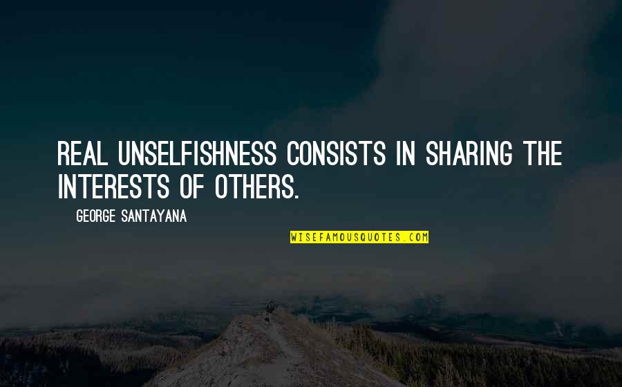 Best Unselfishness Quotes By George Santayana: Real unselfishness consists in sharing the interests of