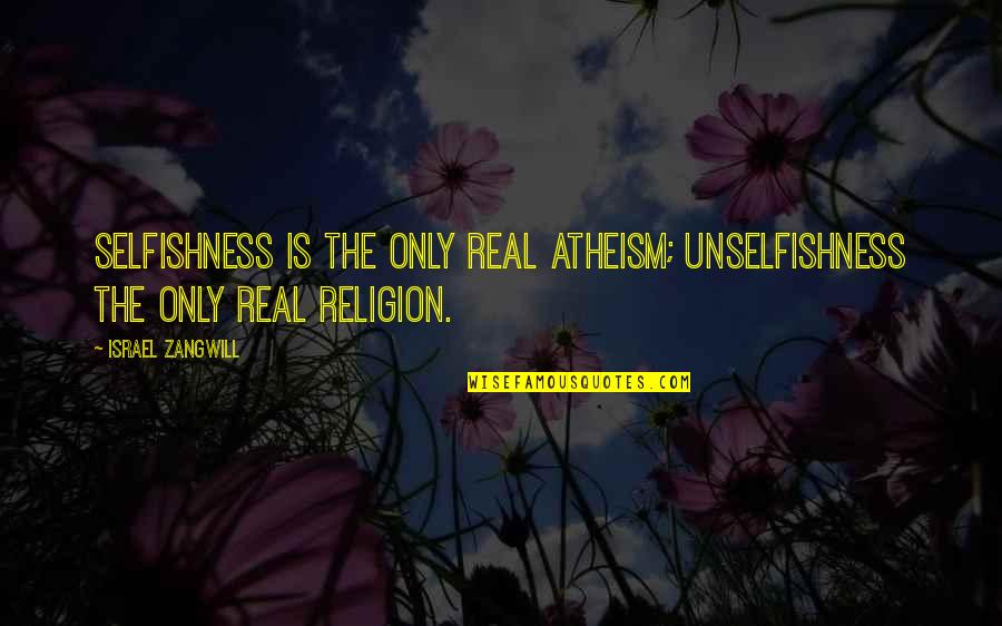 Best Unselfishness Quotes By Israel Zangwill: Selfishness is the only real atheism; unselfishness the