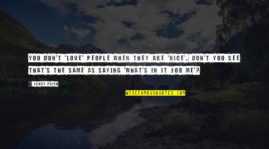 Best Unselfishness Quotes By Jerzy Pilch: You don't 'love' people when they are 'nice'.