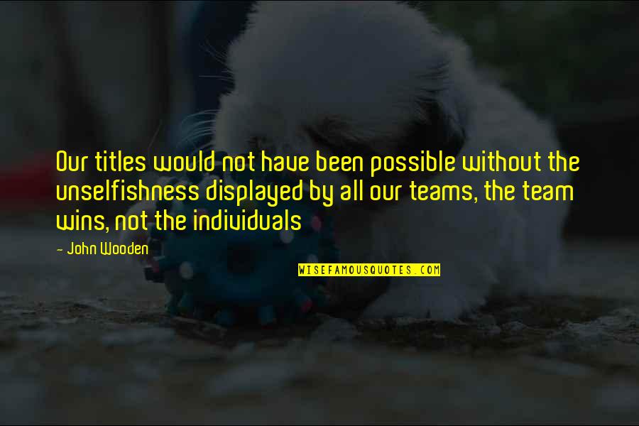 Best Unselfishness Quotes By John Wooden: Our titles would not have been possible without