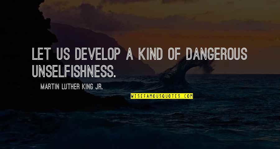 Best Unselfishness Quotes By Martin Luther King Jr.: Let us develop a kind of dangerous unselfishness.