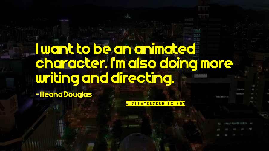 Best Unsupervised Quotes By Illeana Douglas: I want to be an animated character. I'm