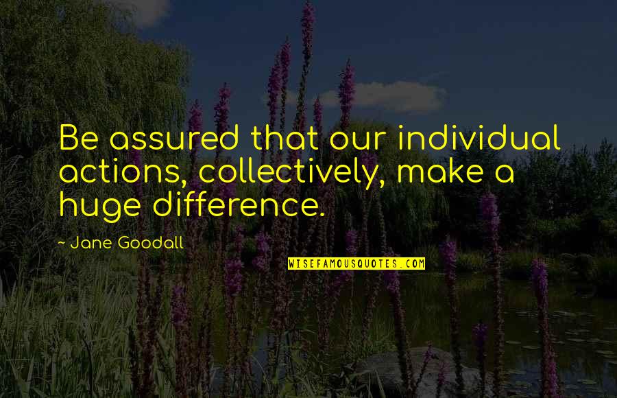 Best Unsupervised Quotes By Jane Goodall: Be assured that our individual actions, collectively, make