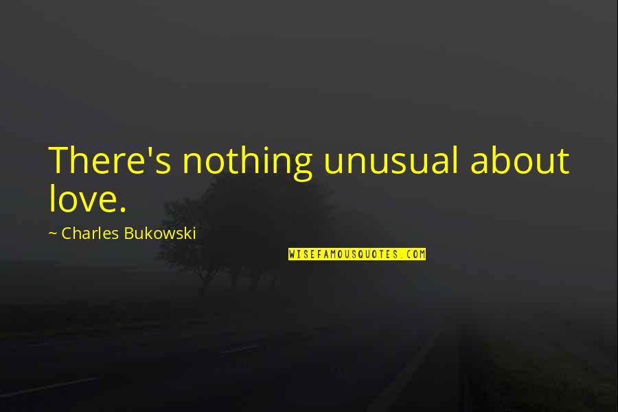 Best Unusual Love Quotes By Charles Bukowski: There's nothing unusual about love.