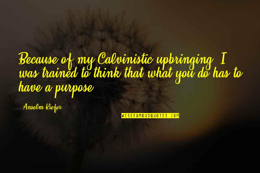 Best Upbringing Quotes By Anselm Kiefer: Because of my Calvinistic upbringing, I was trained Best Upbringing Quotes By Anselm Kiefer: Because of my Calvinistic upbringing, I was trained