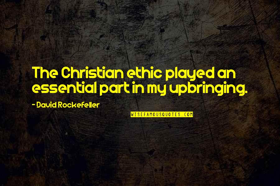 Best Upbringing Quotes By David Rockefeller: The Christian ethic played an essential part in