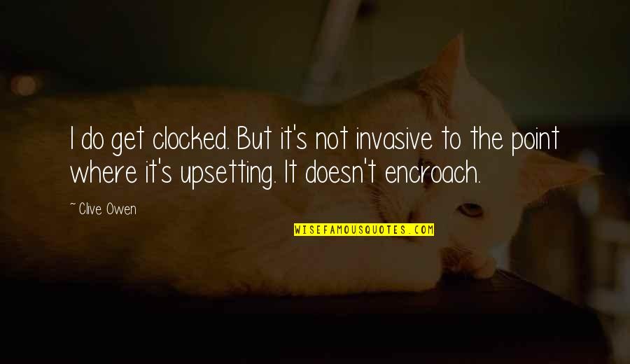 Best Upsetting Quotes By Clive Owen: I do get clocked. But it's not invasive