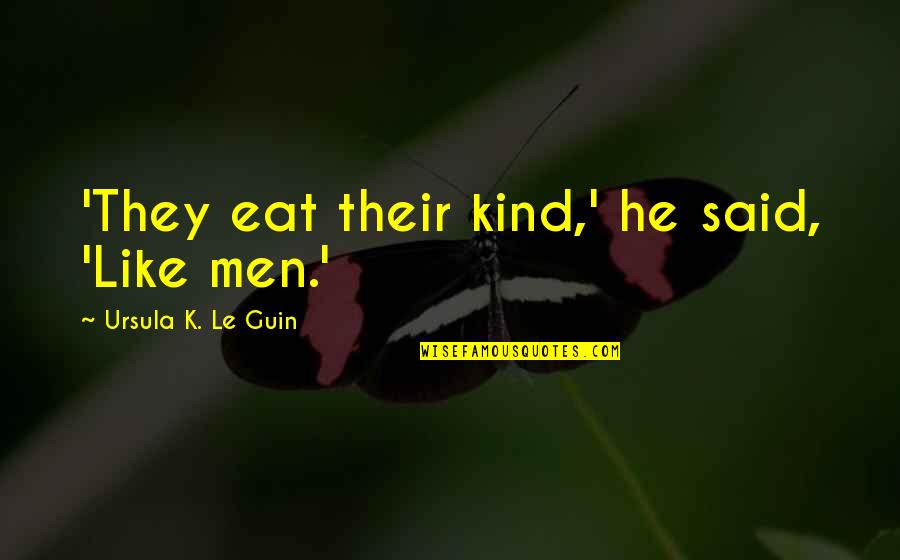 Best Ursula Quotes By Ursula K. Le Guin: 'They eat their kind,' he said, 'Like men.'