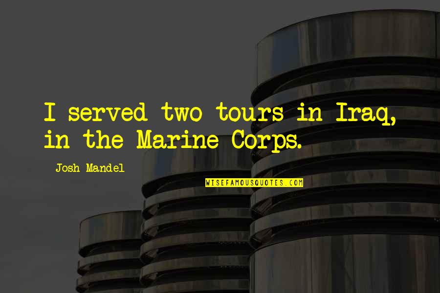 Best Us Marine Quotes By Josh Mandel: I served two tours in Iraq, in the Best Us Marine Quotes By Josh Mandel: I served two tours in Iraq, in the