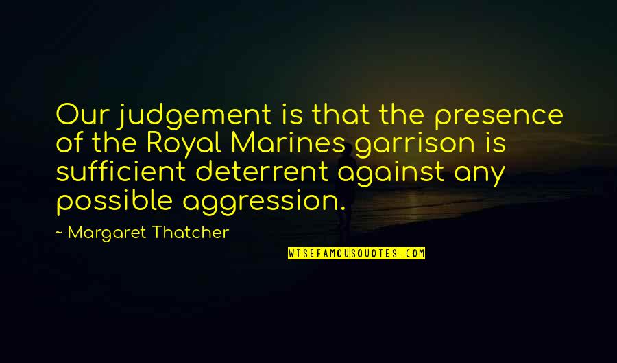 Best Us Marine Quotes By Margaret Thatcher: Our judgement is that the presence of the Best Us Marine Quotes By Margaret Thatcher: Our judgement is that the presence of the