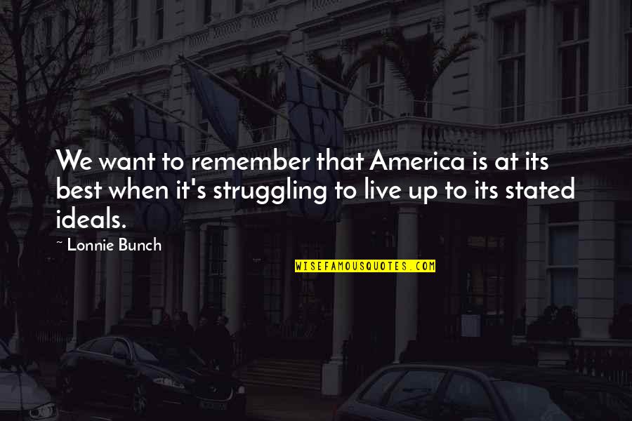 Best Usa Quotes By Lonnie Bunch: We want to remember that America is at Best Usa Quotes By Lonnie Bunch: We want to remember that America is at