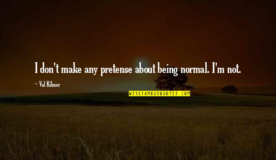 Best Val Kilmer Quotes By Val Kilmer: I don't make any pretense about being normal.