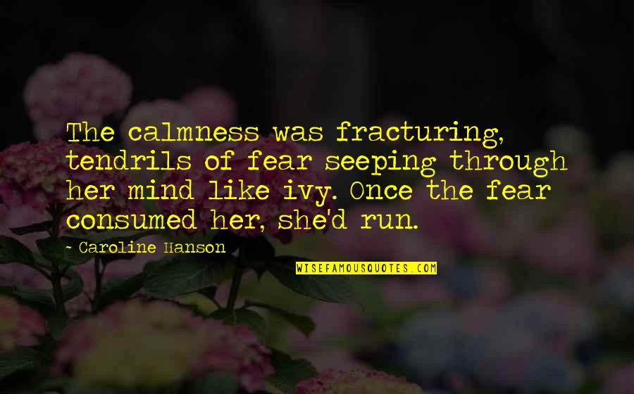 Best Val Quotes By Caroline Hanson: The calmness was fracturing, tendrils of fear seeping Best Val Quotes By Caroline Hanson: The calmness was fracturing, tendrils of fear seeping