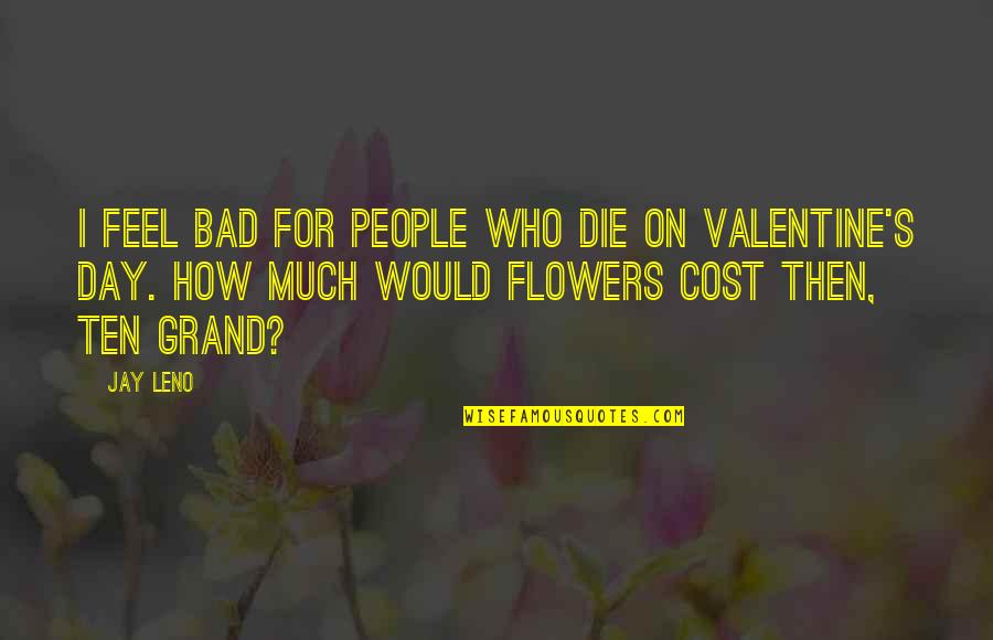 Best Valentine's Day Ever Quotes By Jay Leno: I feel bad for people who die on