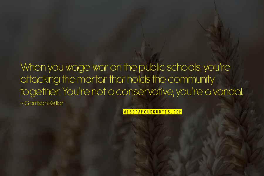 Best Vandal Quotes By Garrison Keillor: When you wage war on the public schools, Best Vandal Quotes By Garrison Keillor: When you wage war on the public schools,