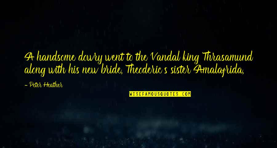 Best Vandal Quotes By Peter Heather: A handsome dowry went to the Vandal king Best Vandal Quotes By Peter Heather: A handsome dowry went to the Vandal king