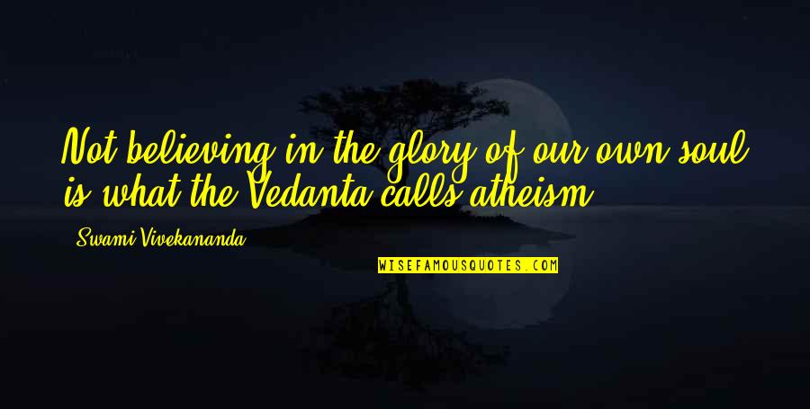Best Vedanta Quotes By Swami Vivekananda: Not believing in the glory of our own