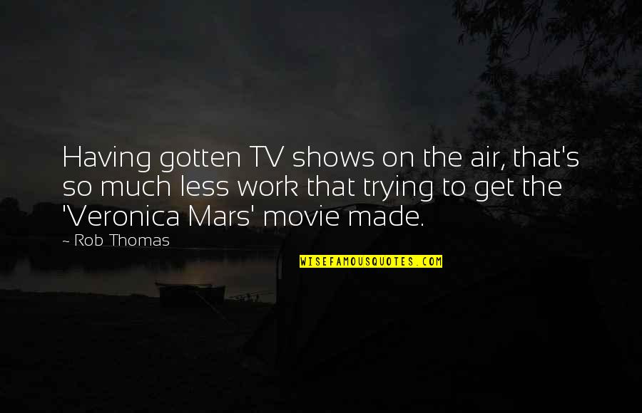 Best Veronica Mars Movie Quotes By Rob Thomas: Having gotten TV shows on the air, that's