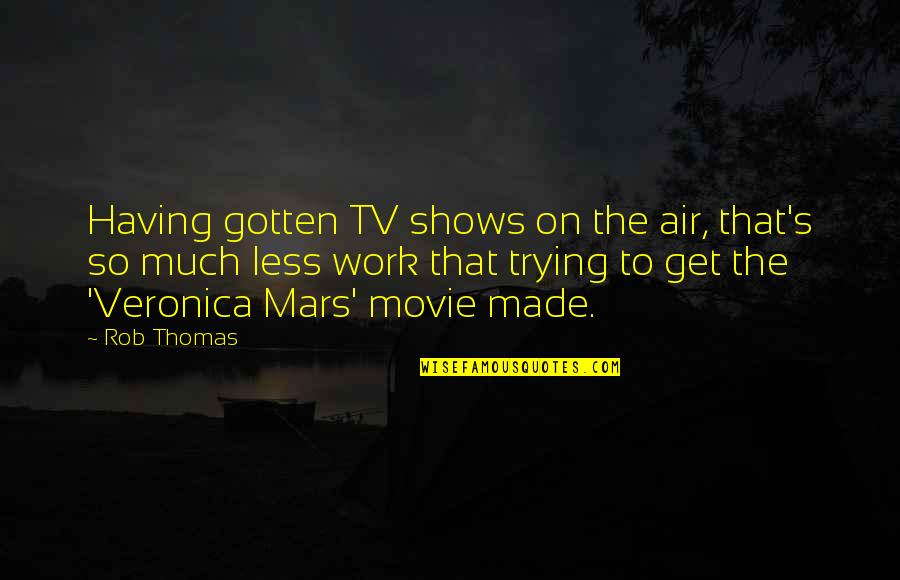 Best Veronica Mars Quotes By Rob Thomas: Having gotten TV shows on the air, that's