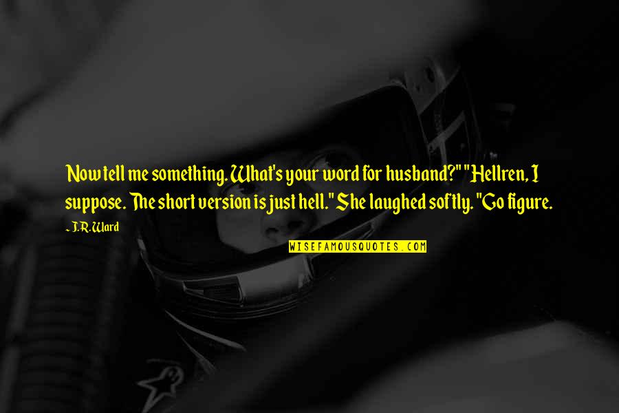 Best Version Of Me Quotes By J.R. Ward: Now tell me something. What's your word for