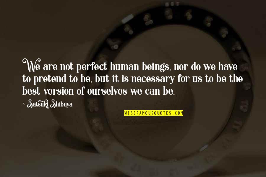 Best Version Of You Quotes By Satsuki Shibuya: We are not perfect human beings, nor do