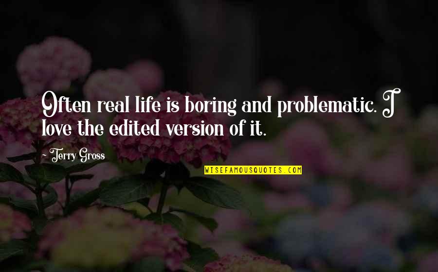 Best Version Of You Quotes By Terry Gross: Often real life is boring and problematic. I