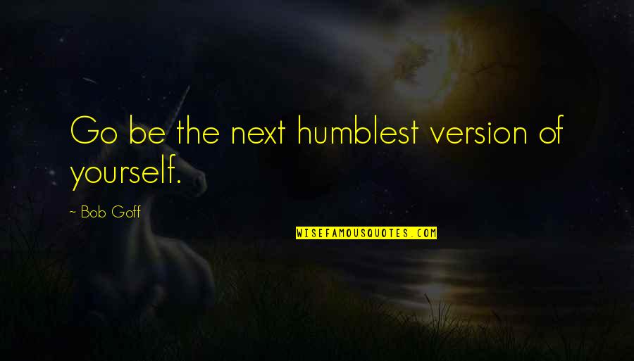 Best Version Of Yourself Quotes By Bob Goff: Go be the next humblest version of yourself.