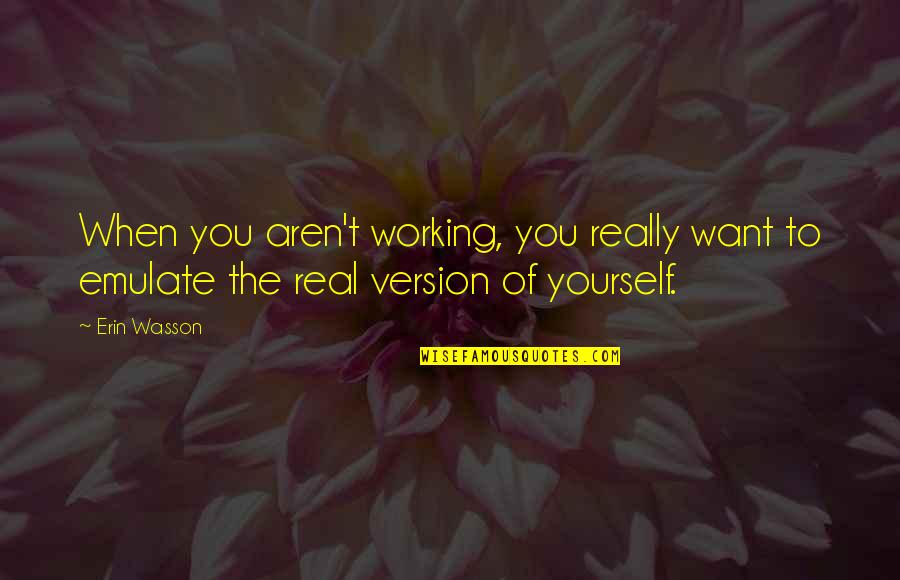 Best Version Of Yourself Quotes By Erin Wasson: When you aren't working, you really want to
