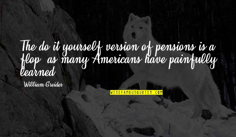 Best Version Of Yourself Quotes By William Greider: The do-it-yourself version of pensions is a flop,