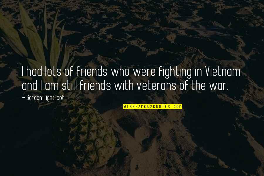 Best Veterans Quotes By Gordon Lightfoot: I had lots of friends who were fighting