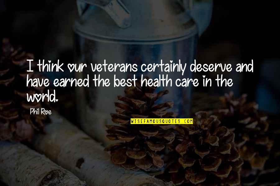 Best Veterans Quotes By Phil Roe: I think our veterans certainly deserve and have